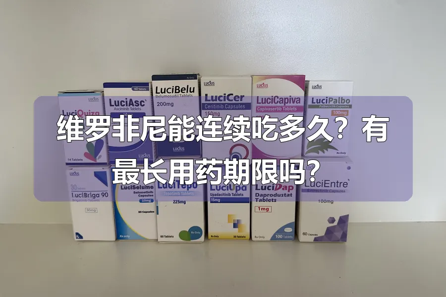 维罗非尼能连续吃多久?有最长用药期限吗?